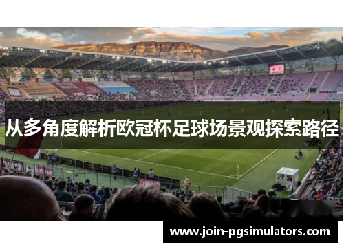 从多角度解析欧冠杯足球场景观探索路径 从多角度解析欧冠杯足球场景观探索路径