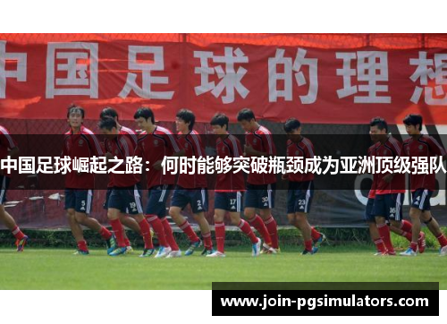 中国足球崛起之路：何时能够突破瓶颈成为亚洲顶级强队