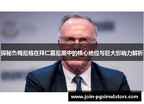 探秘鲁梅尼格在拜仁慕尼黑中的核心地位与巨大影响力解析 探秘鲁梅尼格在拜仁慕尼黑中的核心地位与巨大影响力解析