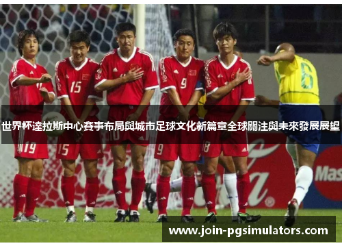 世界杯達拉斯中心賽事布局與城市足球文化新篇章全球關注與未來發展展望